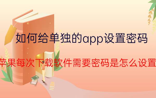 如何给单独的app设置密码 苹果每次下载软件需要密码是怎么设置？